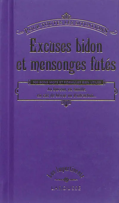 Excuses bidon et mensonges futés : pour toutes les situations : 500 bons mots et formules bien utiles au bureau, en famille, en cas de bévue ou d'infraction...