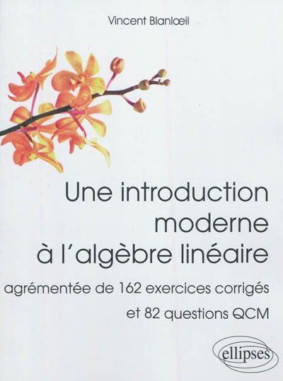 Une introduction moderne à l'algèbre linéaire : agrémentée de 162 exercices corrigés et 82 questions QCM
