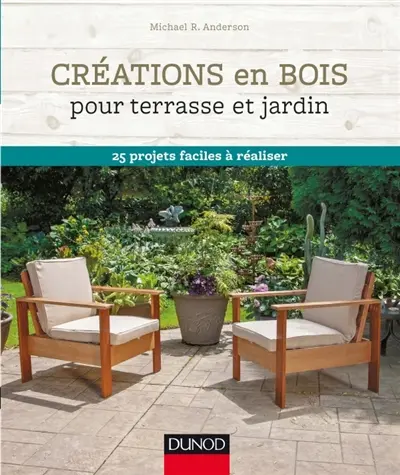 Créations en bois pour terrasse et jardin : 25 projets faciles à réaliser