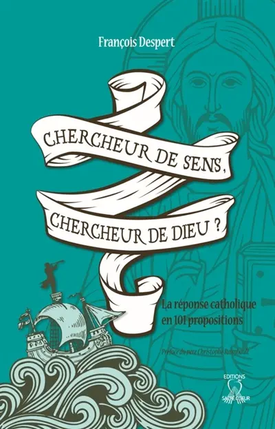 Chercheur de sens, chercheur de Dieu ? : la réponse catholique en 101 propositions