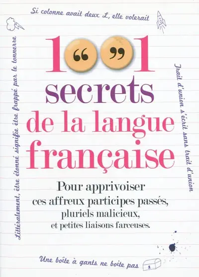 1.001 secrets de la langue française : pour apprivoiser ces affreux participes passés, pluriels malicieux et petites liaisons farceuses.