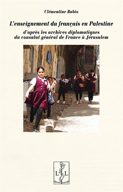 L'enseignement du français en Palestine : d'après les archives diplomatiques du consulat général de France à Jérusalem