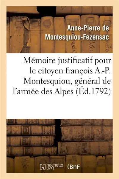 Mémoire justificatif pour le citoyen françois A.-P. Montesquiou, ci-devant général de l'armée : des Alpes . Précédé & suivi de pièces importantes. Novembre 1792, l'an 4e
