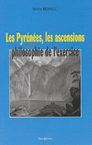 Les Pyrénées, les ascensions et la philosophie de l'exercice. Charmes et beautés des Pyrénées. L'art de gravir et d'explorer les Pyrénées