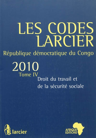 Les codes Larcier : République démocratique du Congo. Vol. 4. Droit du travail et de la sécurité sociale : édition mise à jour d'après les textes publiés au JO RDC jusqu'au 1er juillet 2010