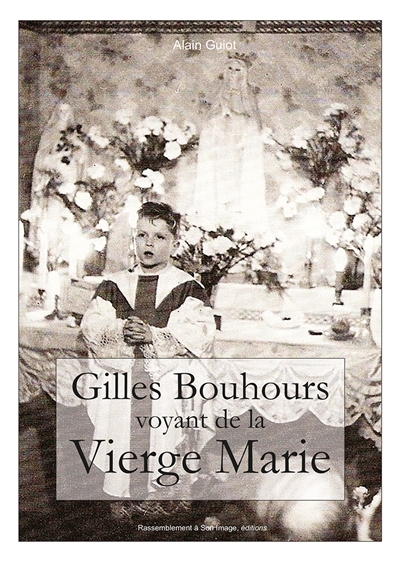 Gilles Bouhours, voyant de la Vierge Marie : récit intégral des apparitions : documents, témoignages