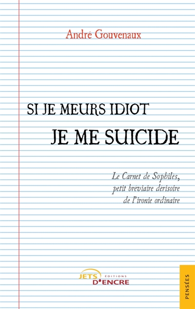 Si je meurs idiot je me suicide : Le Carnet de Sophilès, petit bréviaire dérisoire de l'ironie ordinaire