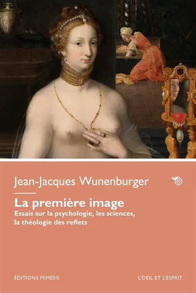 La première image : essais sur la psychologie, les sciences, la théologie des reflets
