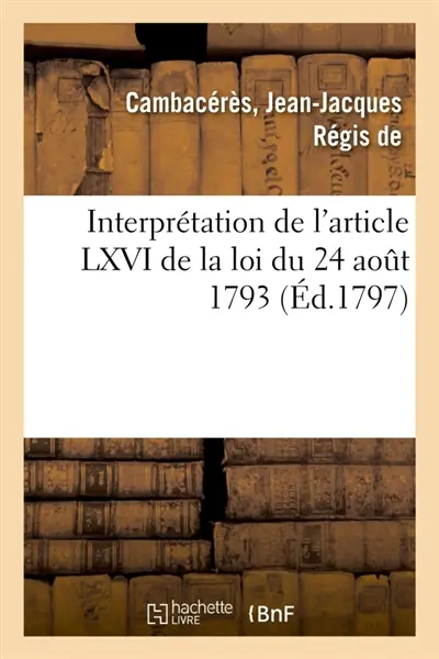 Copie de la consultation par les citoyens Cambacérès, Bigot-Préameneu, Fournel et Bonnet : Interprétation de l'article LXVI de la loi du 24 août 1793 et LXXXIII de celle du 24 frimaire an VI