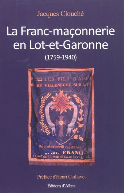La franc-maçonnerie en Lot-et-Garonne, 1759-1940 : un mouvement de pensée au service des idées neuves