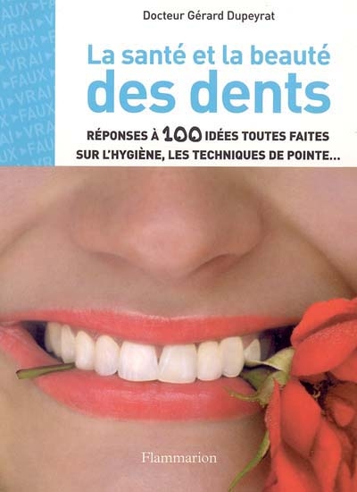 La santé et la beauté des dents : réponses à 100 idées toutes faites sur l'hygiène, les techniques de pointe...