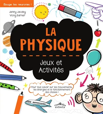 La physique : jeux et activités : pour tout savoir sur les mouvements, les énergies et le fonctionnement des choses !