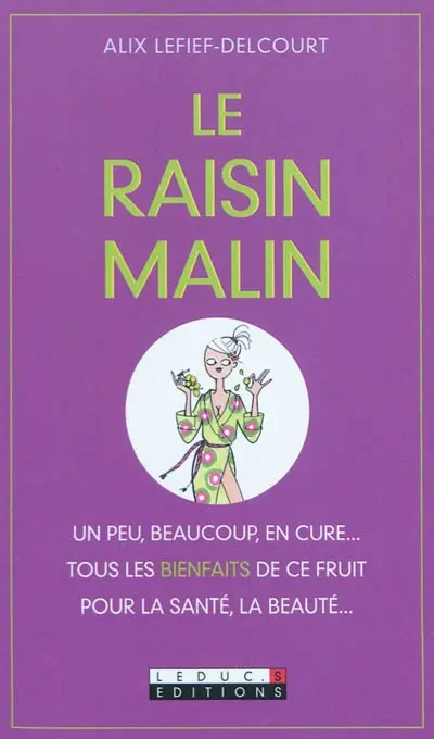 Le raisin malin : un peu, beaucoup, en cure... : tous les bienfaits de ce fruit pour la santé, la beauté...