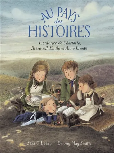 Au pays des histoires : l'enfance de Charlotte, Branwell, Emily et Anne Brontë