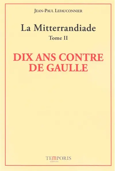 La mitterrandiade. Vol. 2. Dix ans contre De Gaulle (1958-1969)