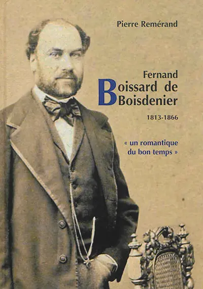 Fernand Boissard de Boisdenier : 1813-1866 : un romantique du bon temps