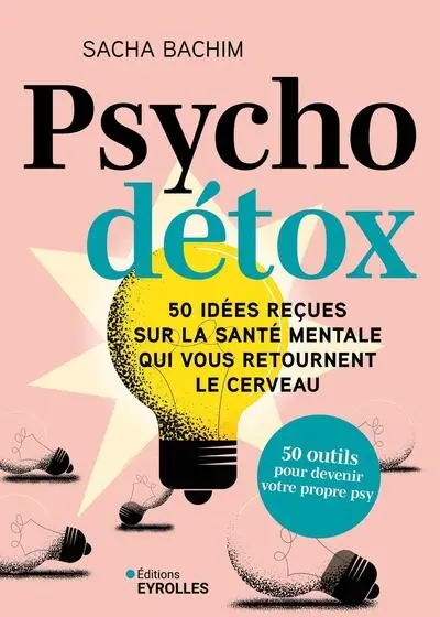 Psycho détox : 50 idées reçues sur la santé mentale qui vous retournent le cerveau : 50 outils pour devenir votre propre psy