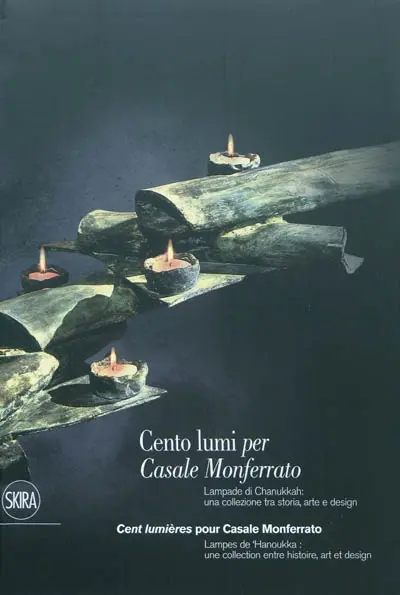 Cento lumi per Casale Monferrato : lampade di chanukkah : una collezione tra storia, arte e design. Cent lumières pour Casale Monferrato : lampes de hanoukka : une collection entre histoire, art et design