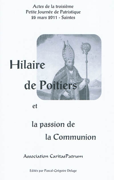 Hilaire de Poitiers et la passion de la communion : actes de la troisième Petite journée de patristique, 26 mars 2011, Saintes
