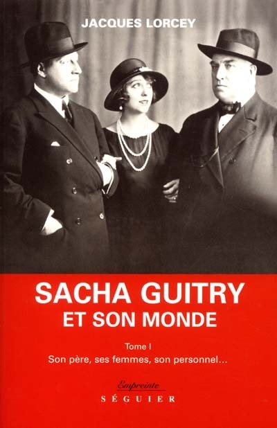Sacha Guitry et son monde. Vol. 1. Son père, ses femmes, son personnel...