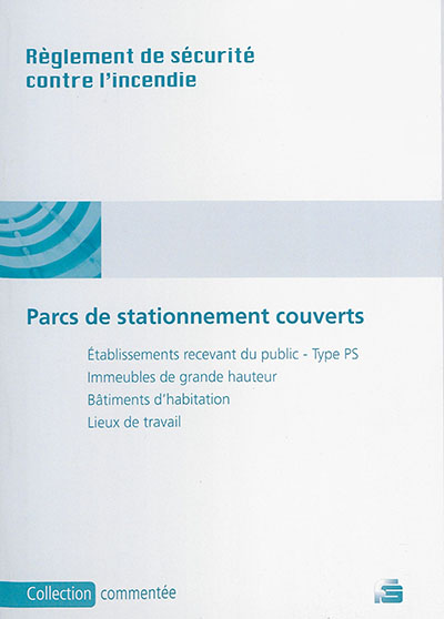 Règlement de sécurité contre l'incendie : dispositions applicables aux parcs de stationnement couverts : établissements recevant du public type PS, immeubles de grande hauteur, bâtiments d'habitation, code du travail