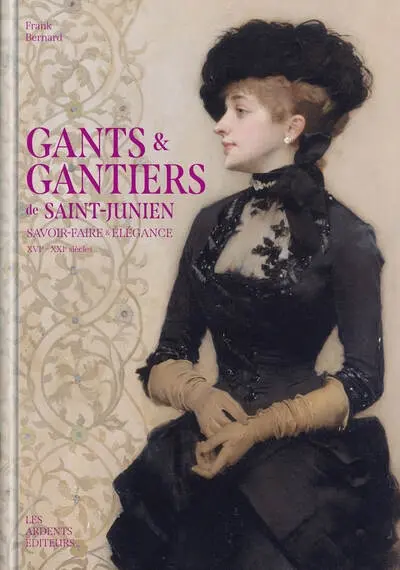 Gants & gantiers de Saint-Junien : savoir-faire & élégance : XVIe-XXIe siècles