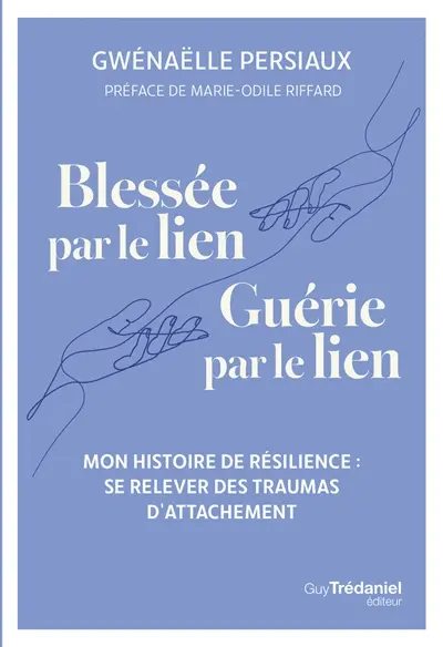 Blessée par le lien, guérie par le lien : mon histoire de résilience : se relever des traumas d'attachement
