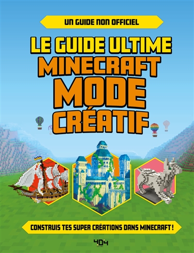 Le guide ultime Minecraft mode créatif : construis tes propres créations extraordinaires dans Minecraft ! : un guide non officiel