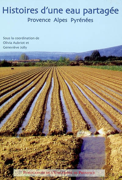 Histoires d'une eau partagée : irrigation et droits d'eau du Moyen Age à nos jours : Provence Alpes Pyrénées