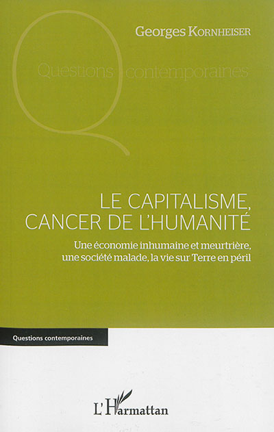 Le capitalisme, cancer de l'humanité : une économie inhumaine et meurtrière, une société malade, la vie sur Terre en péril