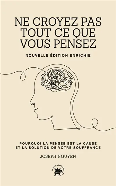 Ne croyez pas tout ce que vous pensez : pourquoi la pensée est la cause et la solution de votre souffrance