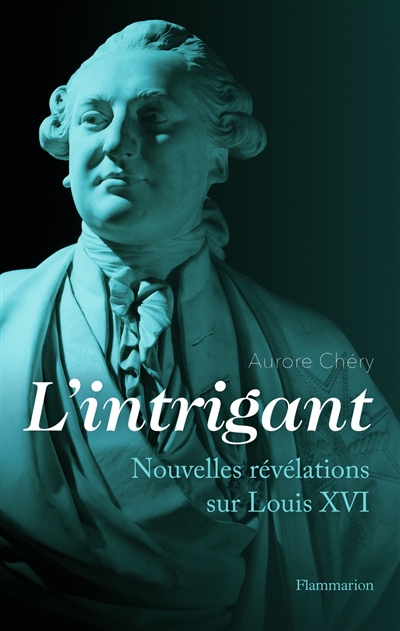 L'intrigant : nouvelles révélations sur Louis XVI