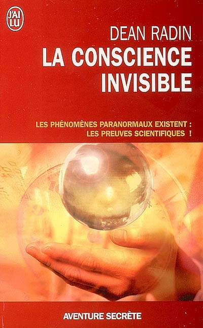 La conscience invisible : le paranormal à l'épreuve de la science : les phénomènes paranormauxs existent : les preuves scientifiques !