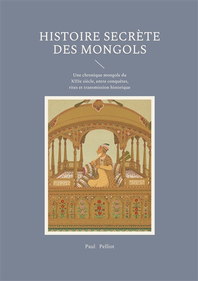 Histoire secrète des Mongols : Une chronique mongole du XIIIe siècle, entre conquêtes, rites et transmission historique