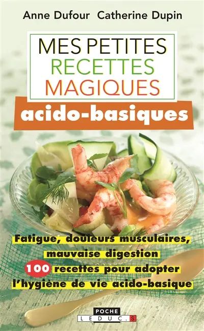 Mes petites recettes magiques acido-basiques : fatigue, douleurs musculaires, mauvaise digestion : 100 recettes pour adopter l'hygiène de vie acido-basique