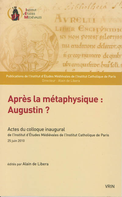 Après la métaphysique : Augustin ? : actes du colloque inaugural de l'Institut d'études médiévales de l'Institut catholique de Paris, 25 juin 2010