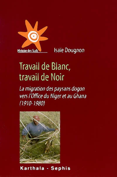 Travail de Blanc, travail de Noir : la migration des paysans dogon vers l'Office du Niger et au Ghana, 1910-1980
