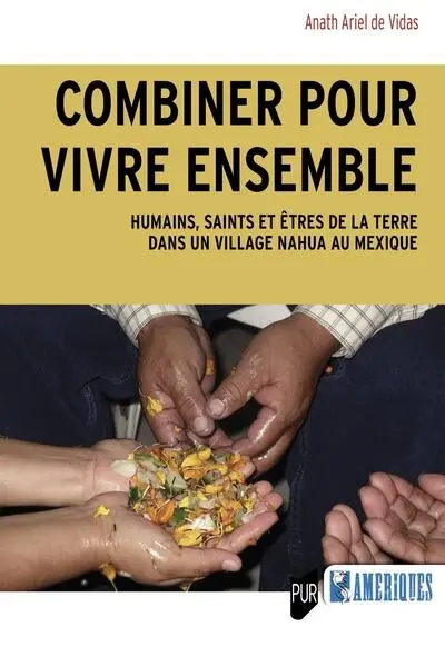 Combiner pour vivre ensemble : humains, saints et êtres de la terre dans un village nahua au Mexique Combiner pour vivre ensemble : humains, saints et êtres de la terre dans un village nahua au Mexique