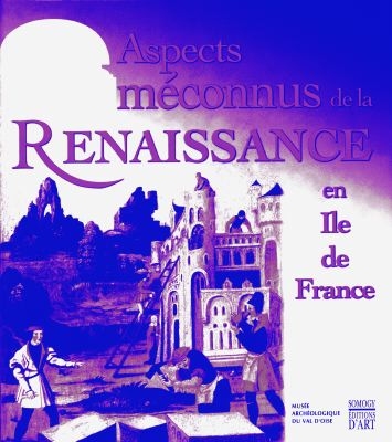 Aspects méconnus de la Renaissance en Ile-de-France : exposition, Musée archéologique du Val-d'Oise, Guiry-en-Vexin, 23 avr. 1998-3 janv. 1999