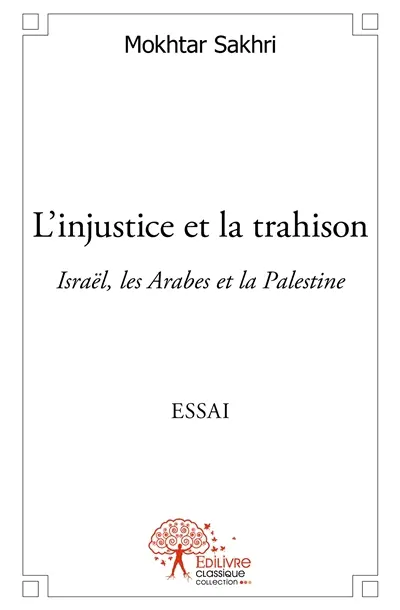 L’injustice et la trahison : Israël, les Arabes et la Palestine Essai