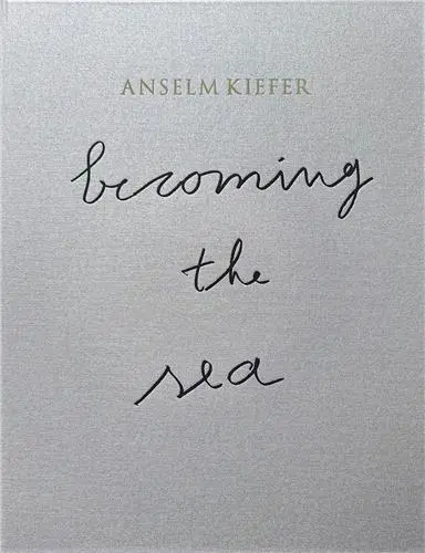 Anselm Kiefer Becoming the Sea