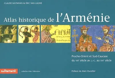 Atlas historique de l'Arménie : Proche-Orient et Sud-Caucase du VIIIe siècle av. J.-C. au XXIe siècle