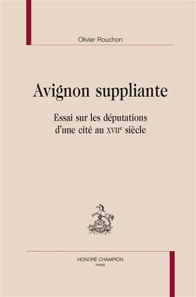 Avignon suppliante : essai sur les députations d'une cité au XVIIe siècle