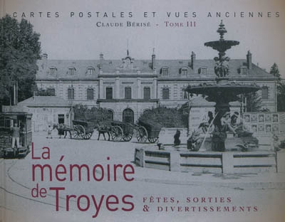 La mémoire de Troyes : cartes postales et vues anciennes. Vol. III. Fêtes, sorties & divertissements