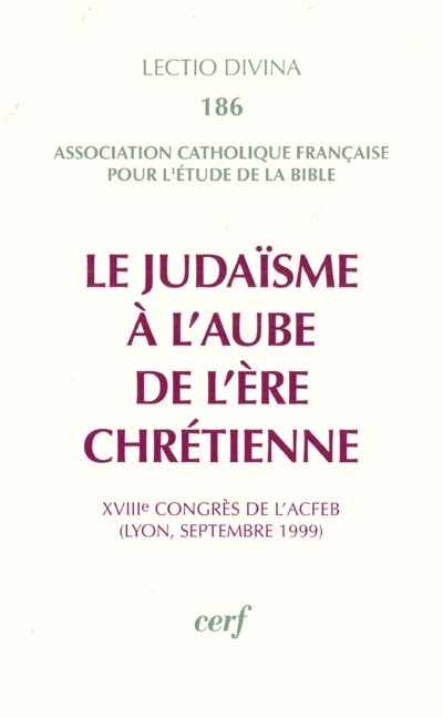 Le judaïsme à l'aube de l'ère chrétienne : XVIIIe congrès de l'ACFEB (Lyon, septembre 1999)