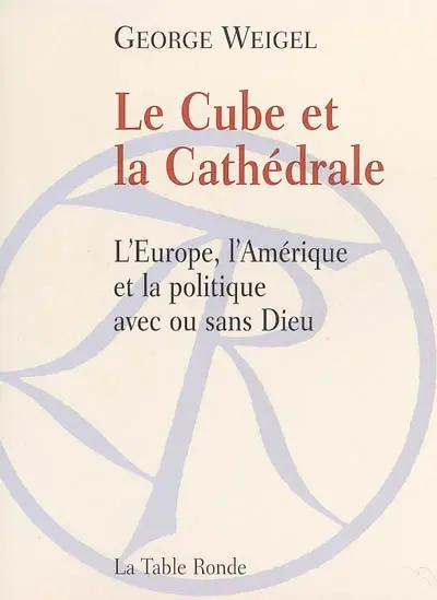 Le cube et la cathédrale : l'Europe, l'Amérique, et la politique avec ou sans Dieu