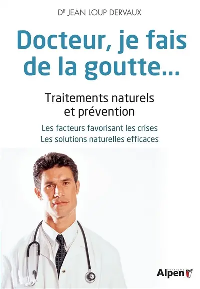 Docteur, je fais de la goutte... : traitements naturels et prévention : les conditions favorables aux crises, les solutions naturelles efficaces