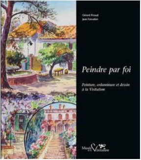 Peindre par foi : peinture, enluminure et dessin à la Visitation : exposition organisée au Musée de la Visitation à Moulins, du 14 juillet 2020 au 24 février 2021