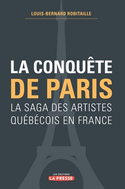 La conquête de Paris : saga des artistes québécois en France