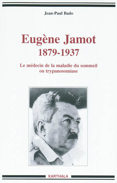 Eugène Jamot, 1879-1937 : le médecin de la maladie du sommeil ou trypanosomiase